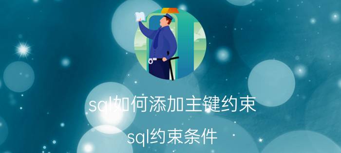 sql如何添加主键约束 sql约束条件？